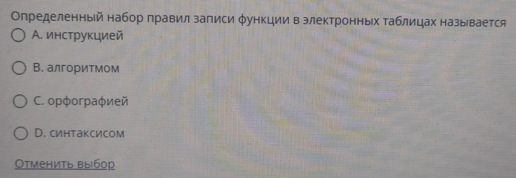 Определенный набор правил записи φункции в электронньх Τаблицах назьвается
А. инструкцией
В. алгоритмом
C. opφoгpаφией
D. синтаксисом
Отменить выбор