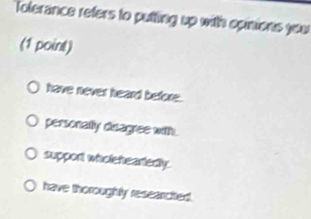 Tolerance refers to putting up with opinions jow
(1 point)
have never heard before.
personally disagree with.
support whioleheartedly.
have thoroughly researcited.