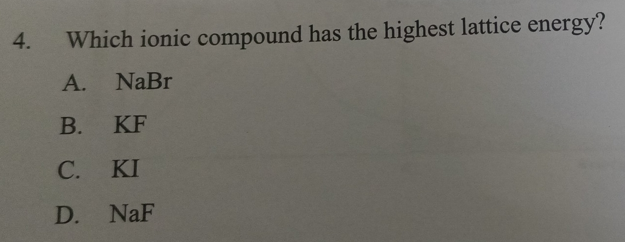 Which ionic compound has the highest lattice energy?
A. NaBr
B. KF
C. KI
D. NaF