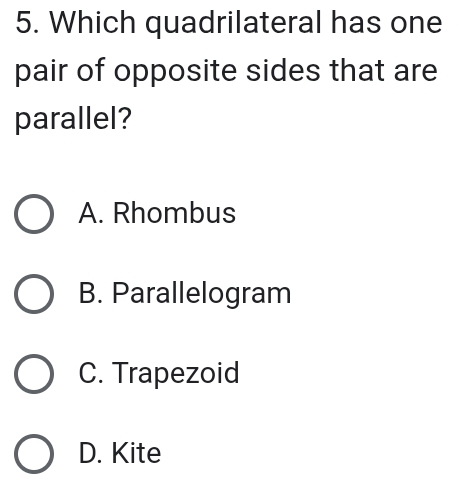 Which quadrilateral has one
pair of opposite sides that are
parallel?
A. Rhombus
B. Parallelogram
C. Trapezoid
D. Kite