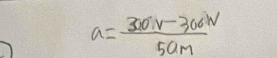 a= (300v-300N)/50m 