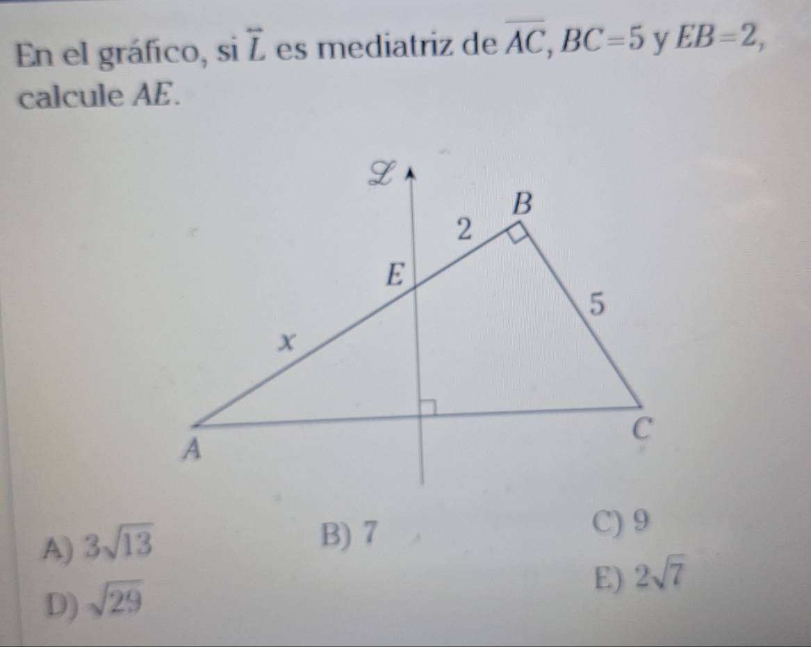 En el gráfico, si overleftrightarrow L es mediatriz de overline AC, BC=5 y EB=2, 
calcule AE.
A) 3sqrt(13)
B) 7
C) 9
D) sqrt(29)
E) 2sqrt(7)