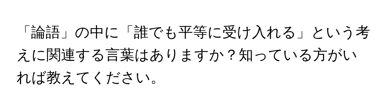 「論語」の中に「誰でも平等に受け入れる」という考えに関連する言葉はありますか？知っている方がいれば教えてください。