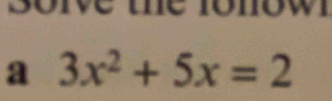 Borve the fonow 
a 3x^2+5x=2