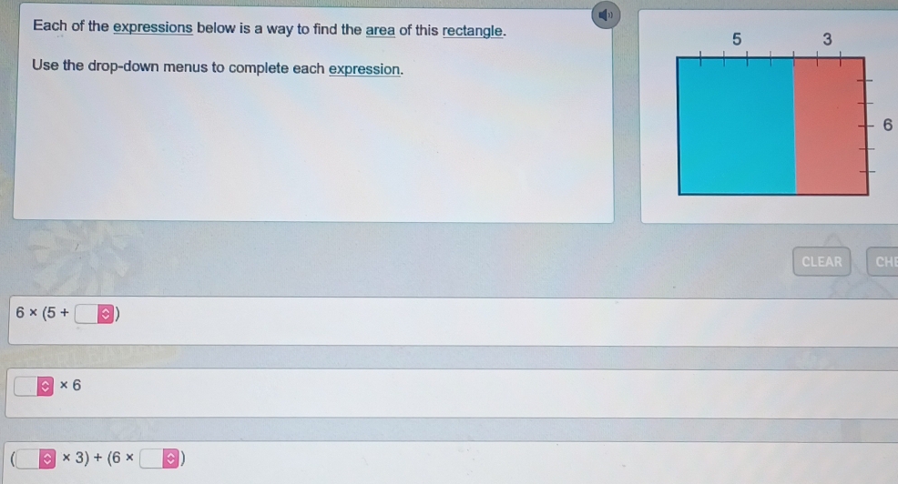 Each of the expressions below is a way to find the area of this rectangle. 
Use the drop-down menus to complete each expression. 
CLEAR CHI
6* (5+□ )
C × 6
(□ * 3)+(6* □ )