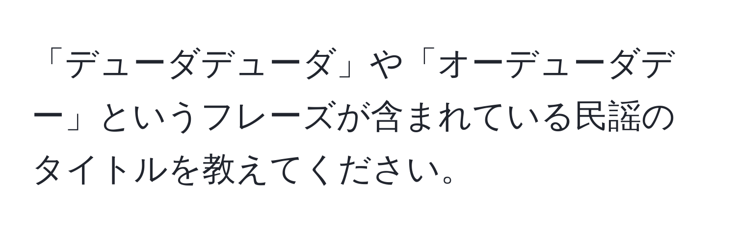 「デューダデューダ」や「オーデューダデー」というフレーズが含まれている民謡のタイトルを教えてください。