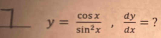 y= cos x/sin^2x ,  dy/dx = ?