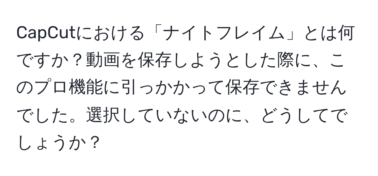 CapCutにおける「ナイトフレイム」とは何ですか？動画を保存しようとした際に、このプロ機能に引っかかって保存できませんでした。選択していないのに、どうしてでしょうか？