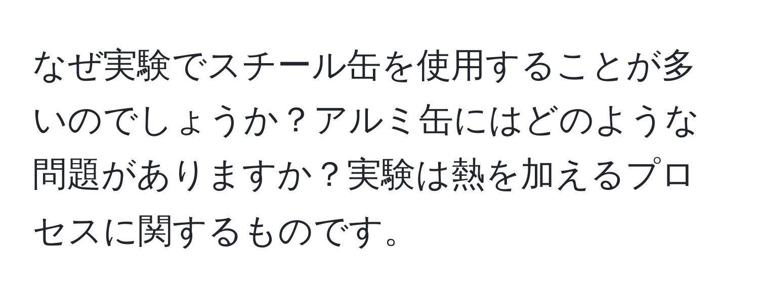 なぜ実験でスチール缶を使用することが多いのでしょうか？アルミ缶にはどのような問題がありますか？実験は熱を加えるプロセスに関するものです。