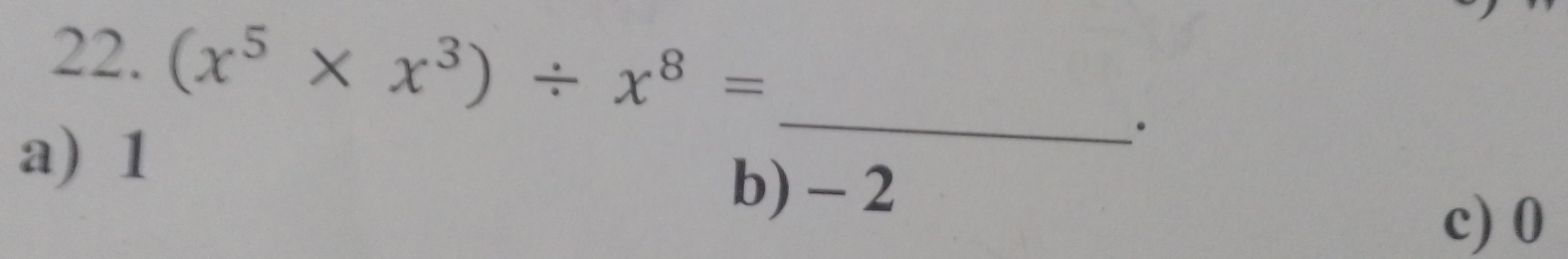 (x^5* x^3)/ x^8=
_
·
a) 1 b) - 2
c) 0