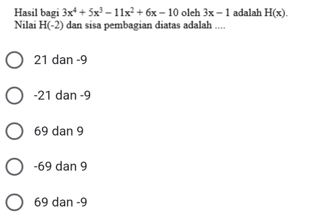 Hasil bagi 3x^4+5x^3-11x^2+6x-10 oleh 3x-1 adalah H(x). 
Nilai H(-2) dan sisa pembagian diatas adalah ....
21 dan -9
-21 dan -9
69 dan 9
-69 dan 9
69 dan -9