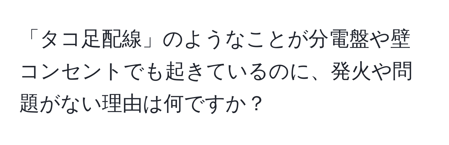 「タコ足配線」のようなことが分電盤や壁コンセントでも起きているのに、発火や問題がない理由は何ですか？