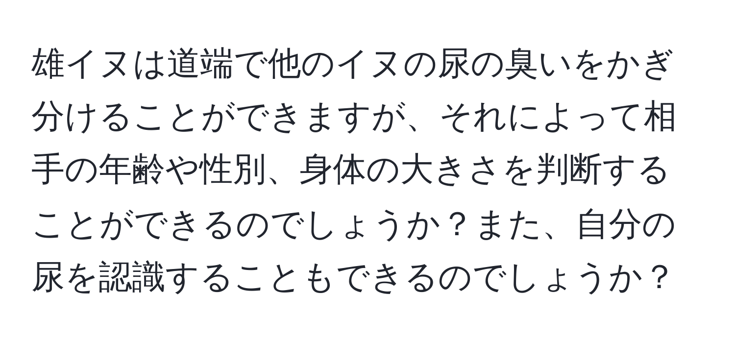 雄イヌは道端で他のイヌの尿の臭いをかぎ分けることができますが、それによって相手の年齢や性別、身体の大きさを判断することができるのでしょうか？また、自分の尿を認識することもできるのでしょうか？