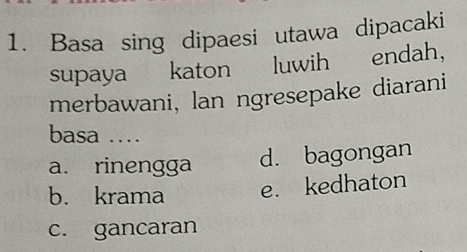 Basa sing dipaesi utawa dipacaki
supaya katon luwih endah，
merbawani, lan ngresepake diarani
basa …
a. rinengga
d. bagongan
b. krama
e. kedhaton
c. gancaran