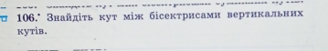 τ 106.ª Знайдіτь κуτ між бісектрисами вертикальних 
kyTiв.