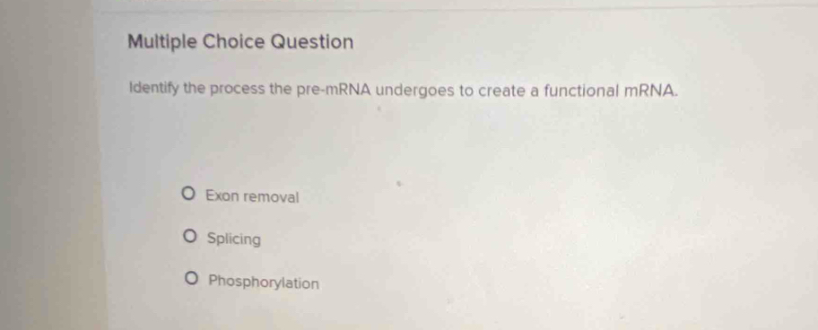 Question
Identify the process the pre-mRNA undergoes to create a functional mRNA.
Exon removal
Splicing
Phosphorylation