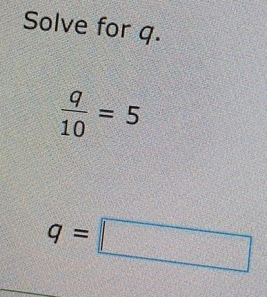 Solve for q.
 q/10 =5
q=□