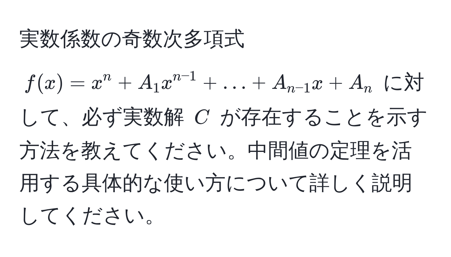 実数係数の奇数次多項式 $f(x) = x^(n + A_1 x^n-1) + ... + A_n-1 x + A_n$ に対して、必ず実数解 $C$ が存在することを示す方法を教えてください。中間値の定理を活用する具体的な使い方について詳しく説明してください。