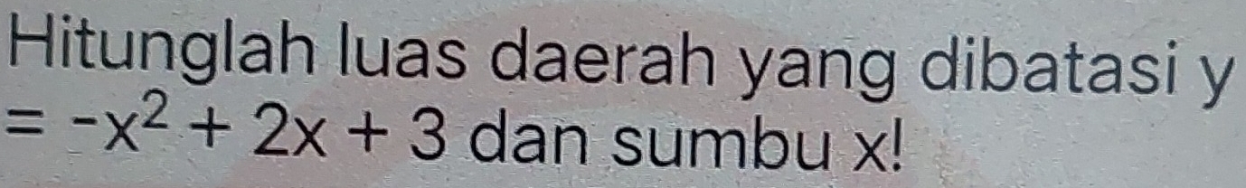 Hitunglah luas daerah yang dibatasi y
=-x^2+2x+3 dan sumbu x!