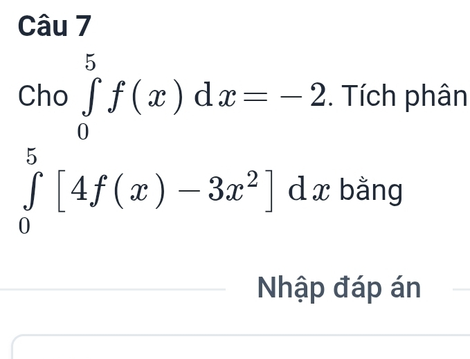 Cho ∈tlimits _0^(5f(x)dx=-2. Tích phân
∈tlimits _0^5[4f(x)-3x^2)]dx bằng 
Nhập đáp án