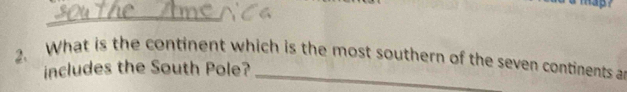 What is the continent which is the most southern of the seven continents a 
includes the South Pole?
