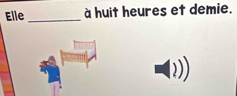 Elle _à huit heures et demie.