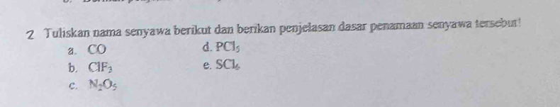 Tuliskan nama senyawa berikut dan berikan penjełasan dasar penamaan senyawa tersebur!
d.
a. CO PCl_5
b. CIF_3 c. SCl_6
c. N_2O_5