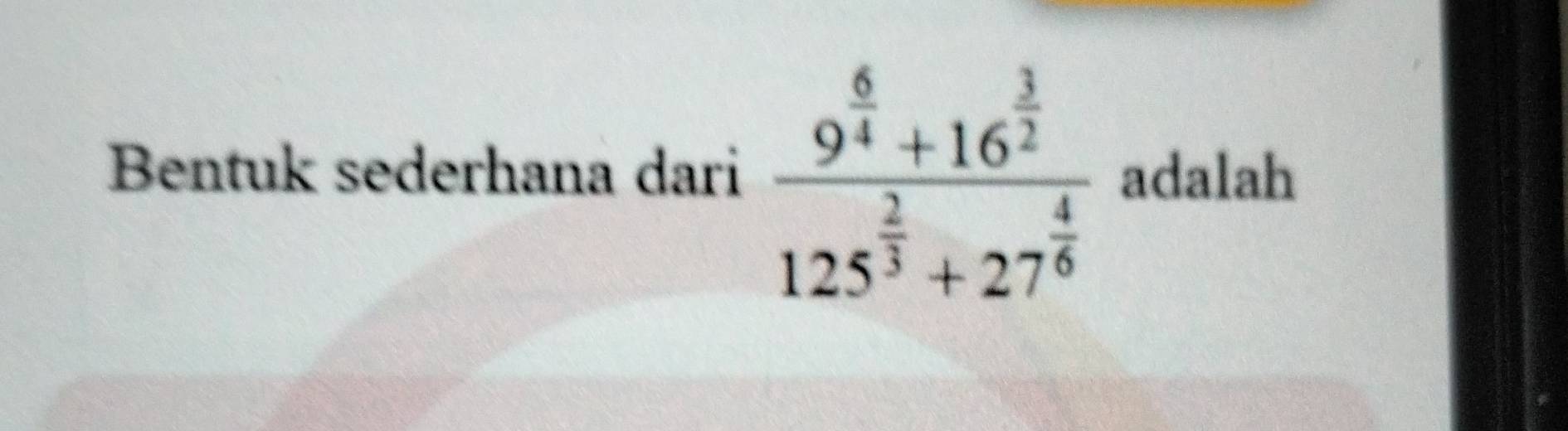 Bentuk sederhana dari frac 9^(frac 6)4+16^(frac 3)2125^(frac 2)3+27^(frac 4)6 adalah