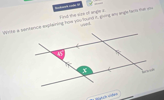 Bookwork code: 5F allowed
Find the size of angle x.
Write a sentence explaining how you found it, giving any angle facts that you
used.
Watch video