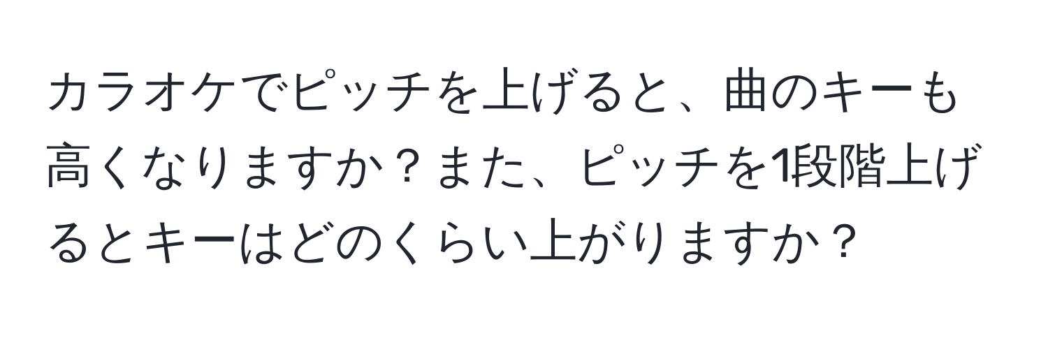 カラオケでピッチを上げると、曲のキーも高くなりますか？また、ピッチを1段階上げるとキーはどのくらい上がりますか？