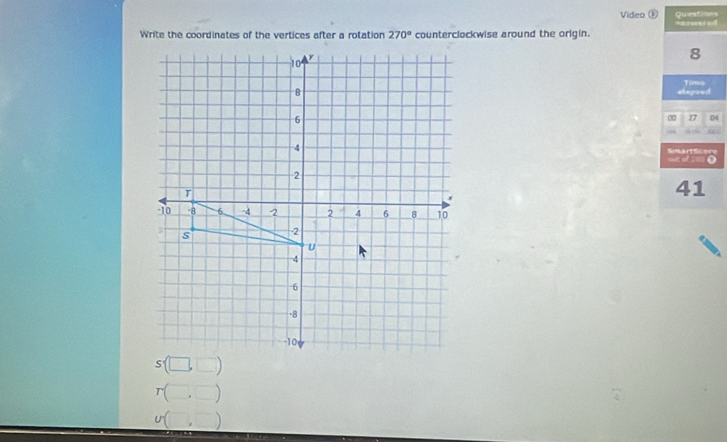 Video ( Queations
Write the coordinates of the vertices after a rotation 270° counterclockwise around the origin. =nzwered 
8
Tizwo
elspsed
0 17 04
SmartScere
==it of === O
41
r(□ ,□ )
U(□ ,□ )