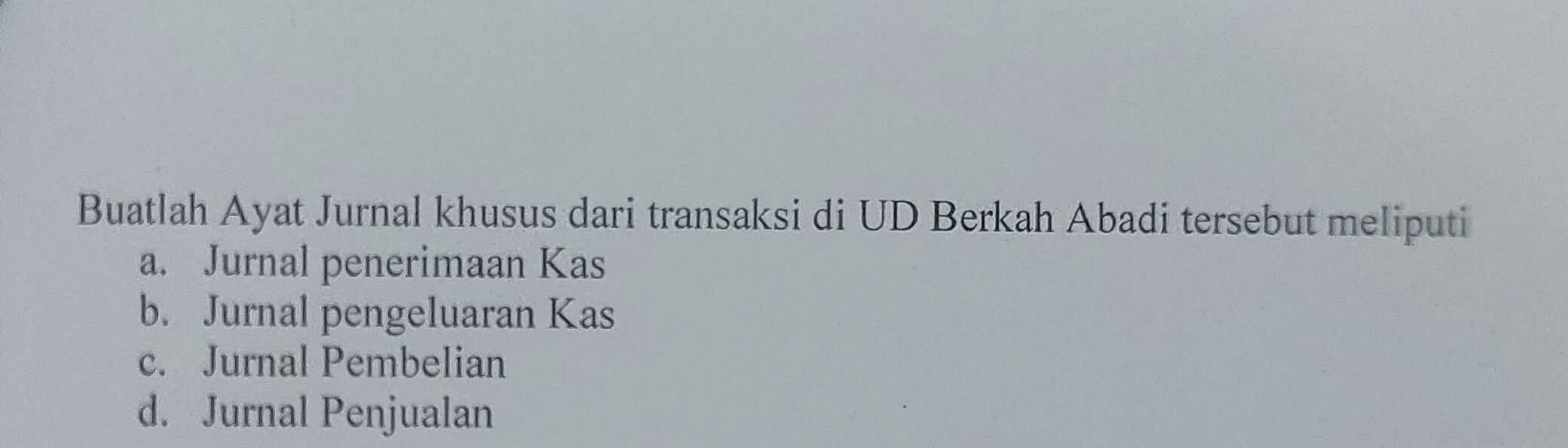 Buatlah Ayat Jurnal khusus dari transaksi di UD Berkah Abadi tersebut meliputi
a. Jurnal penerimaan Kas
b. Jurnal pengeluaran Kas
c. Jurnal Pembelian
d. Jurnal Penjualan