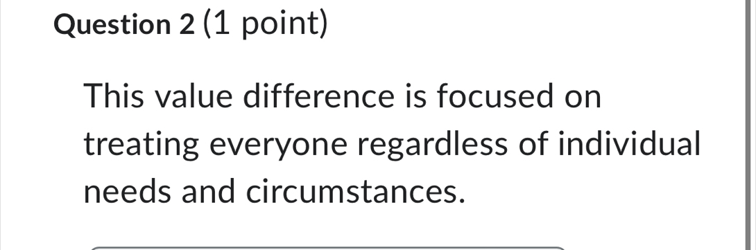 This value difference is focused on 
treating everyone regardless of individual 
needs and circumstances.