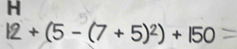 12 + (5 − (7 + 5)²) + 150