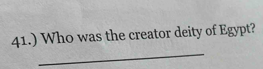 41.) Who was the creator deity of Egypt? 
_