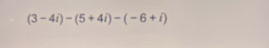 (3-4i)-(5+4i)-(-6+i)