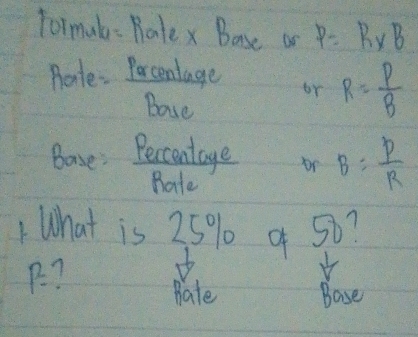 Tormal - Ratex Base on P=R* B
Pote. Percentage or R= P/B 
Base 
Base: Beccontage br B= P/R 
Rate 
What is 25% of 50?
P=
Pate Base