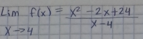 limlimits _xto 4f(x)= (x^2-2x+24)/x-4 