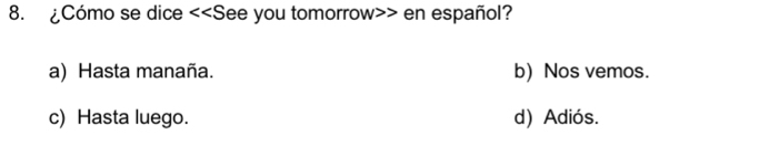 ¿Cómo se dice <<S See you tomorrow en español?
a) Hasta manaña. b) Nos vemos.
c) Hasta luego. d) Adiós.