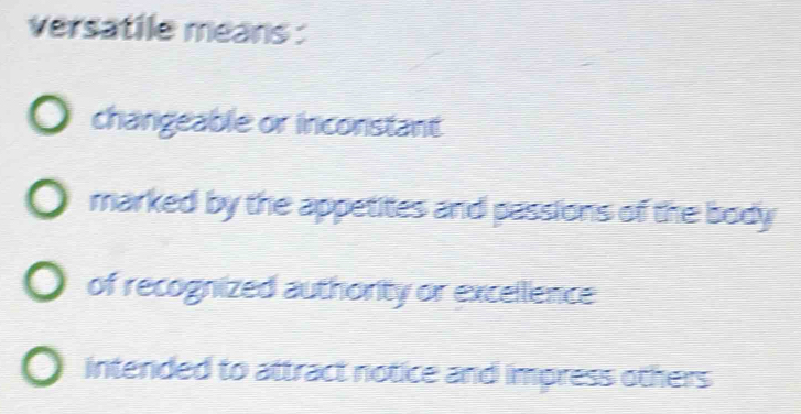 versatile means :
changeable or inconstant
marked by the appetites and passions of the body
of recognized authority or excellence
intended to attract notice and impress others