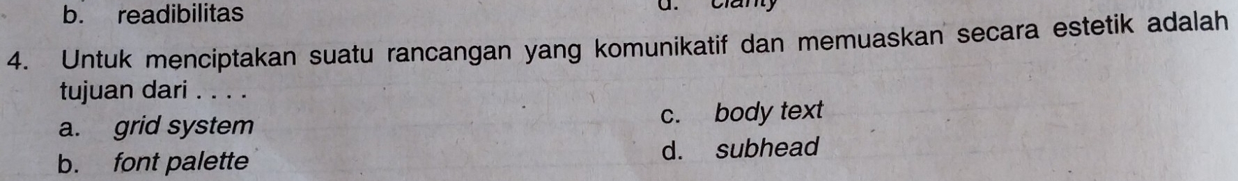 b. readibilitas
d. clanty
4. Untuk menciptakan suatu rancangan yang komunikatif dan memuaskan secara estetik adalah
tujuan dari . . . .
a. grid system c. body text
b. font palette d. subhead