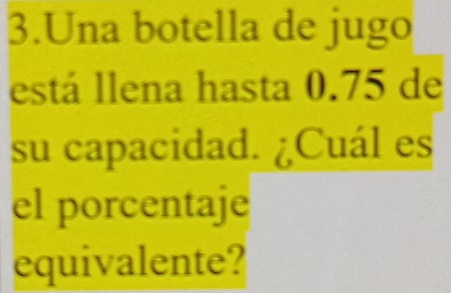 Una botella de jugo 
está llena hasta 0.75 de 
su capacidad. ¿Cuál es 
el porcentaje 
equivalente?