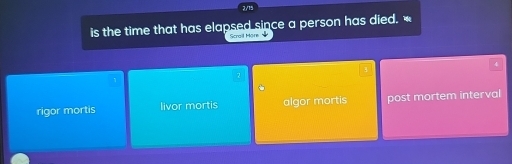 2/15
is the time that has elapsed since a person has died. 
Scrail More
4
rigor mortis livor mortis algor mortis post mortem interval