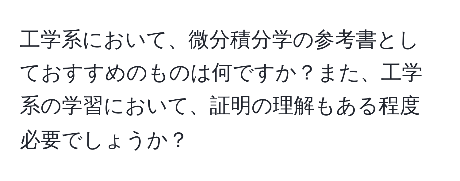 工学系において、微分積分学の参考書としておすすめのものは何ですか？また、工学系の学習において、証明の理解もある程度必要でしょうか？