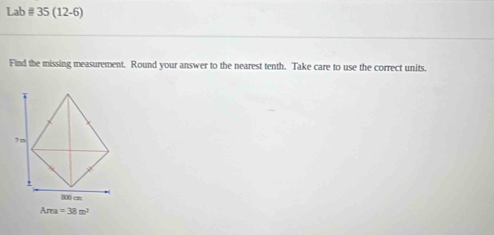 Lab # 35 (12-6) 
Find the missing measurement. Round your answer to the nearest tenth. Take care to use the correct units.
Area =38m^2
