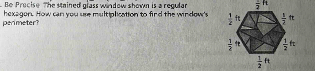 Be Precise The stained glass window shown is a regular  1/2  ft
hexagon. How can you use multiplication to find the window's 
perimeter?