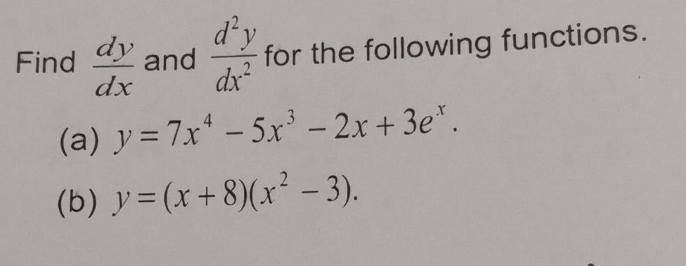 Find  dy/dx  and  d^2y/dx^2  for the following functions. 
(a) y=7x^4-5x^3-2x+3e^x. 
(b) y=(x+8)(x^2-3).