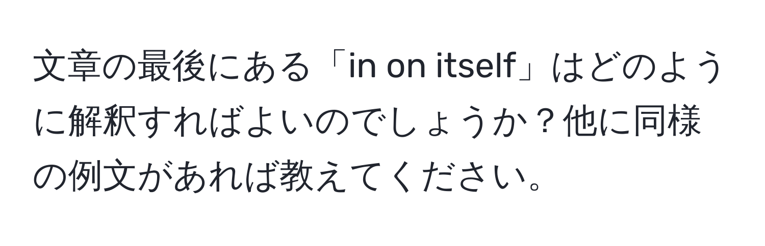 文章の最後にある「in on itself」はどのように解釈すればよいのでしょうか？他に同様の例文があれば教えてください。