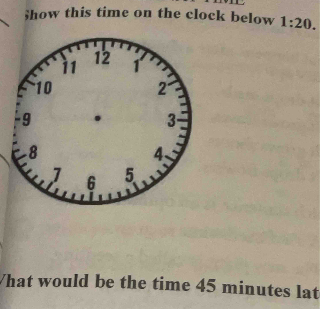 $how this time on the clock below 1:20. 
What would be the time 45 minutes lat