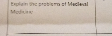 Explain the problems of Medieval 
Medicine